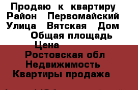Продаю 1к. квартиру › Район ­ Первомайский › Улица ­ Вятская › Дом ­ 57/1 › Общая площадь ­ 40 › Цена ­ 1 900 000 - Ростовская обл. Недвижимость » Квартиры продажа   